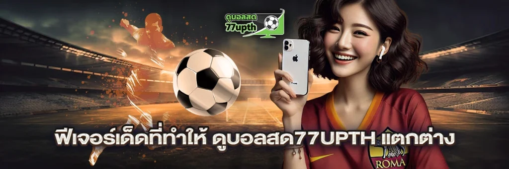 ฟีเจอร์เด็ดที่ทำให้ ดูบอลสด77upth แตกต่าง